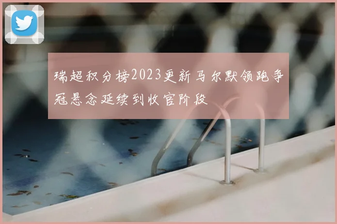 瑞超积分榜2023更新马尔默领跑争冠悬念延续到收官阶段