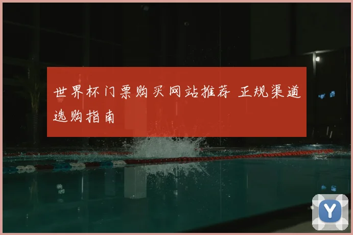 世界杯门票购买网站推荐 正规渠道选购指南