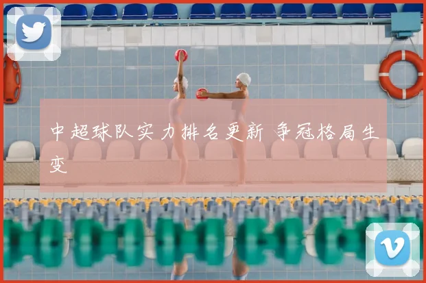 中超球队实力排名更新 争冠格局生变
