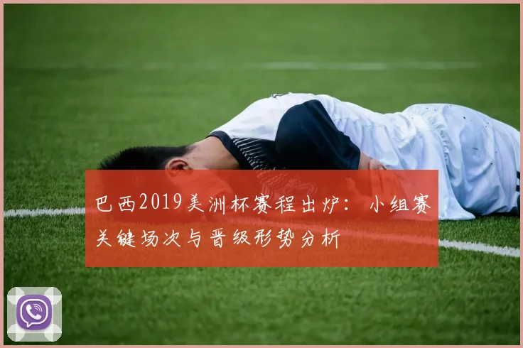 巴西2019美洲杯赛程出炉：小组赛关键场次与晋级形势分析