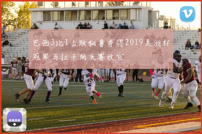 巴西3比1击败秘鲁夺得2019美洲杯冠军马拉卡纳决赛收官