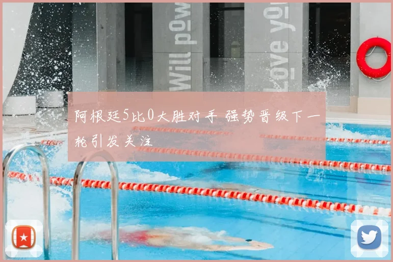 阿根廷5比0大胜对手 强势晋级下一轮引发关注