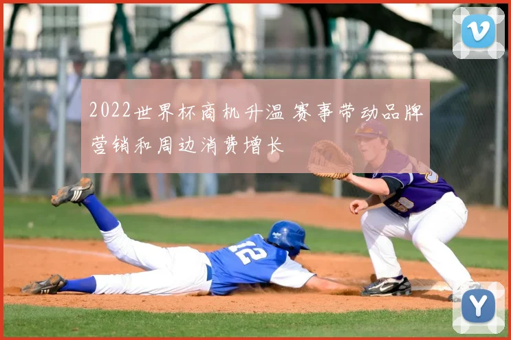 2022世界杯商机升温 赛事带动品牌营销和周边消费增长