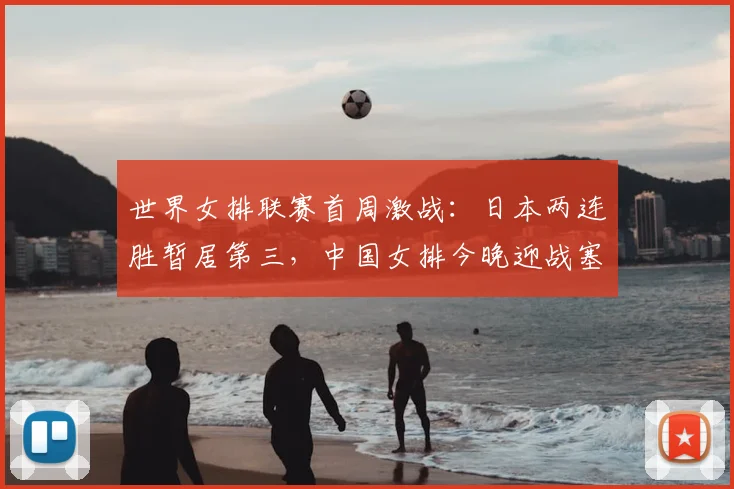 世界女排联赛首周激战:日本两连胜暂居第三,中国女排今晚迎战塞尔维亚冲击连胜