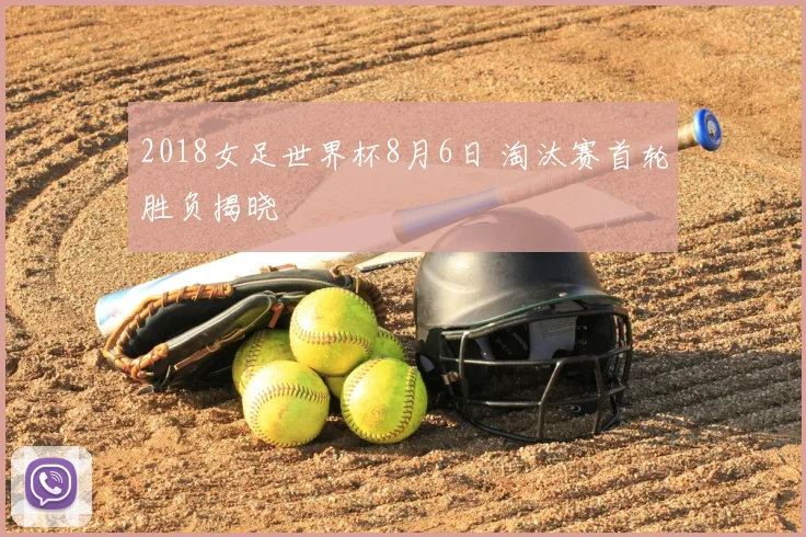 2018女足世界杯8月6日 淘汰赛首轮胜负揭晓