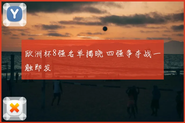 欧洲杯8强名单揭晓 四强争夺战一触即发