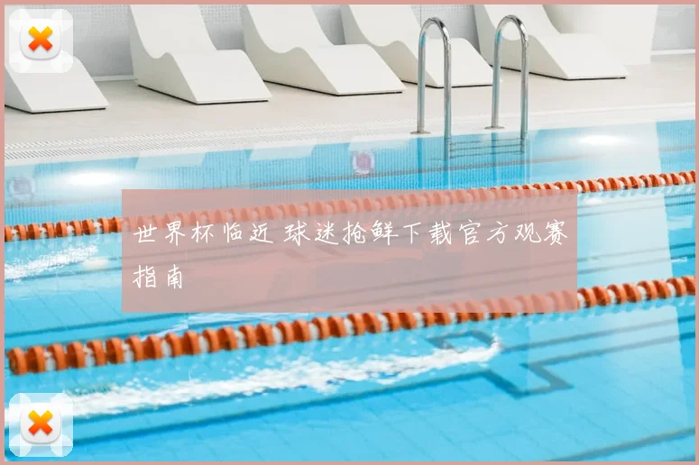 世界杯临近 球迷抢鲜下载官方观赛指南