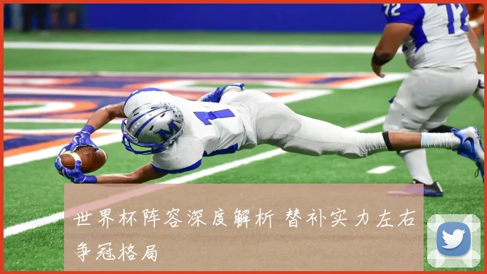 世界杯阵容深度解析 替补实力左右争冠格局