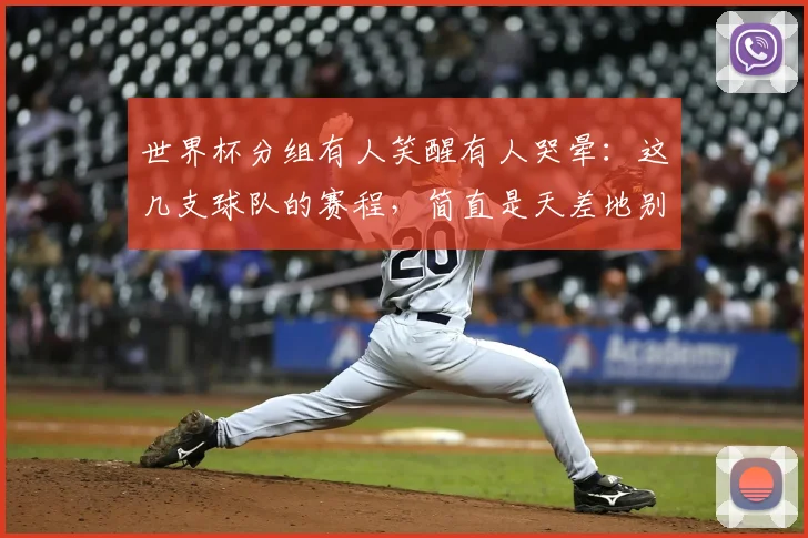 世界杯分组有人笑醒有人哭晕:这几支球队的赛程,简直是天差地别