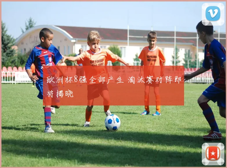 欧洲杯8强全部产生 淘汰赛对阵即将揭晓
