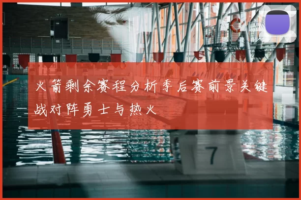 火箭剩余赛程分析季后赛前景关键战对阵勇士与热火