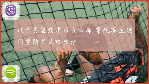 辽宁男篮购票方式公布 常规赛主场门票购买攻略出炉