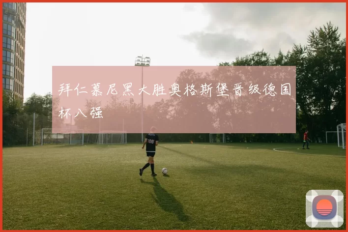 拜仁慕尼黑大胜奥格斯堡晋级德国杯八强