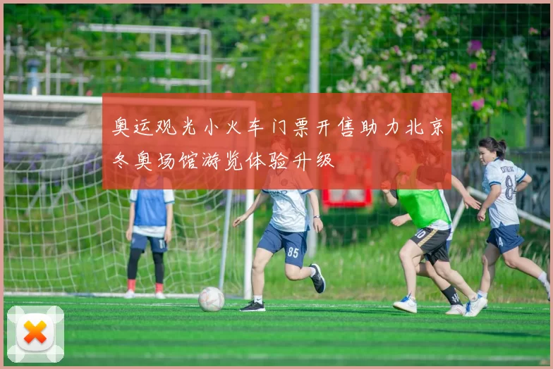 奥运观光小火车门票开售助力北京冬奥场馆游览体验升级