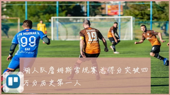 湖人队詹姆斯常规赛总得分突破四万分历史第一人