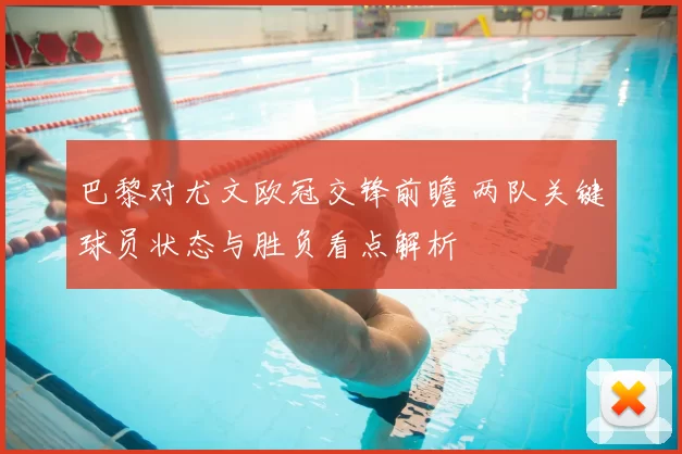 巴黎对尤文欧冠交锋前瞻 两队关键球员状态与胜负看点解析