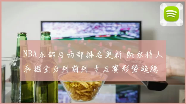 NBA东部与西部排名更新 凯尔特人和掘金分列前列 季后赛形势趋稳