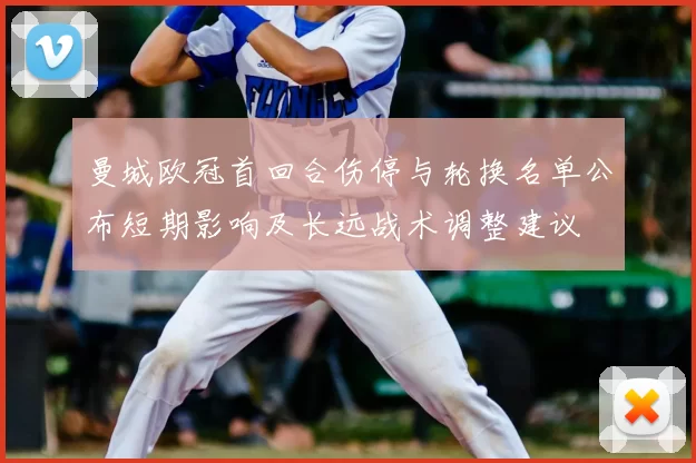 曼城欧冠首回合伤停与轮换名单公布短期影响及长远战术调整建议