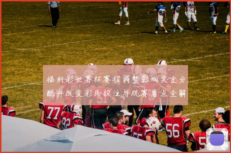福利彩世界杯赛程调整影响奖金分配并改变彩民投注与观赛看点全解析