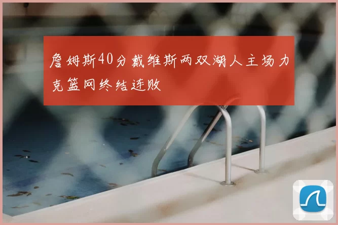 詹姆斯40分戴维斯两双湖人主场力克篮网终结连败
