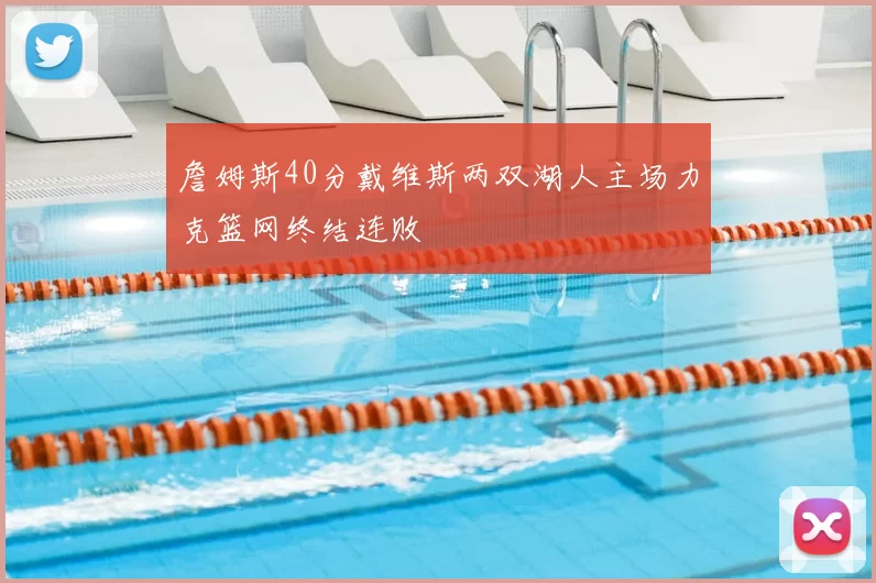 詹姆斯40分戴维斯两双湖人主场力克篮网终结连败