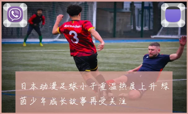 日本动漫足球小子重温热度上升 绿茵少年成长故事再受关注