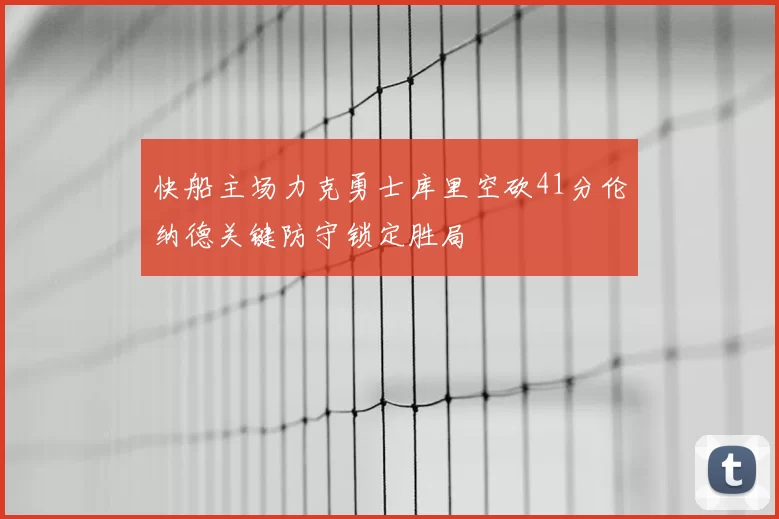 快船主场力克勇士库里空砍41分伦纳德关键防守锁定胜局
