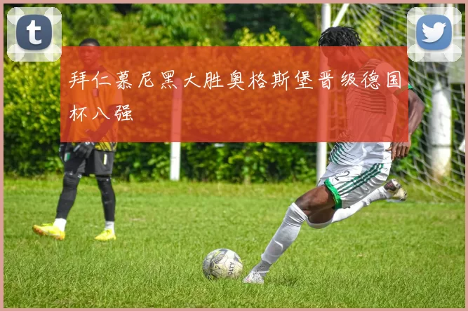 拜仁慕尼黑大胜奥格斯堡晋级德国杯八强