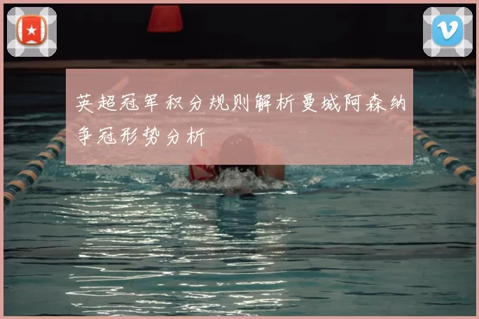 英超冠军积分规则解析曼城阿森纳争冠形势分析