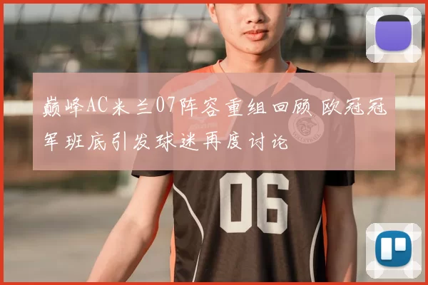 巅峰AC米兰07阵容重组回顾 欧冠冠军班底引发球迷再度讨论