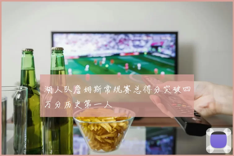 湖人队詹姆斯常规赛总得分突破四万分历史第一人