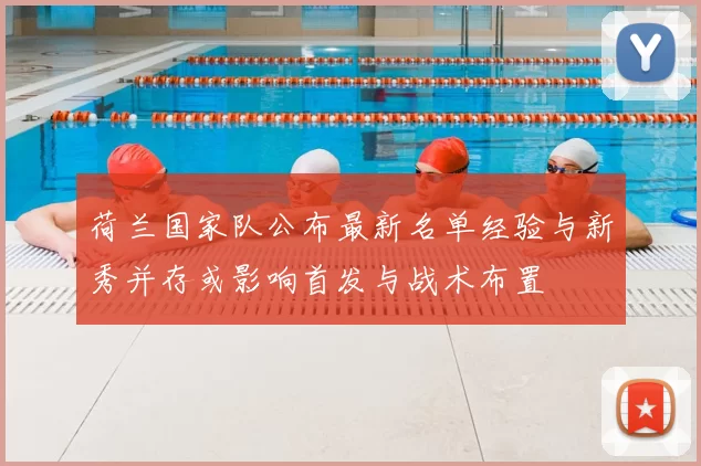 荷兰国家队公布最新名单经验与新秀并存或影响首发与战术布置