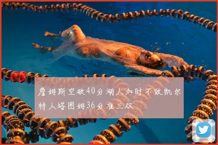 詹姆斯空砍40分湖人加时不敌凯尔特人塔图姆36分准三双