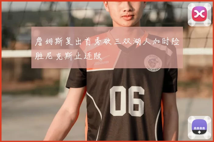 詹姆斯复出首秀砍三双湖人加时险胜尼克斯止连败