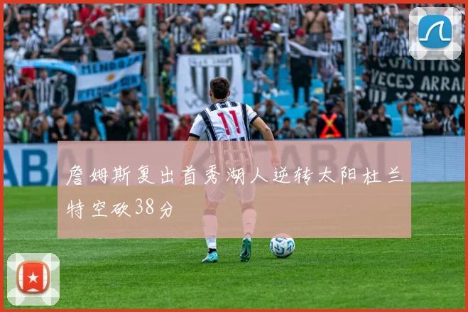 詹姆斯复出首秀湖人逆转太阳杜兰特空砍38分