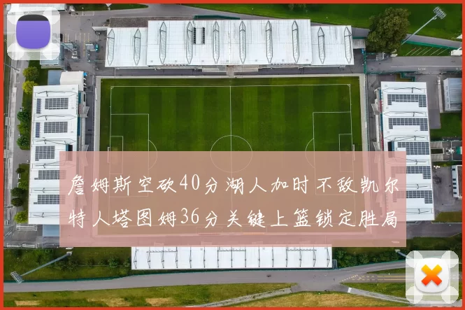 詹姆斯空砍40分湖人加时不敌凯尔特人塔图姆36分关键上篮锁定胜局