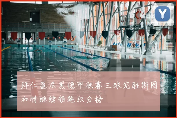 拜仁慕尼黑德甲联赛三球完胜斯图加特继续领跑积分榜