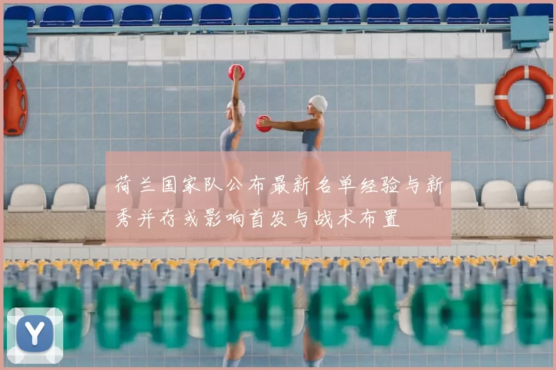 荷兰国家队公布最新名单经验与新秀并存或影响首发与战术布置