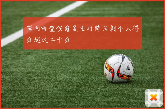 篮网哈登伤愈复出对阵马刺个人得分超过二十分